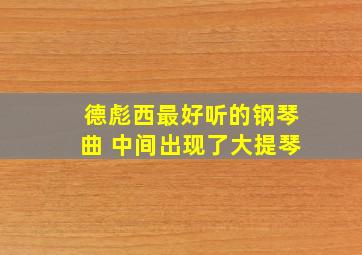 德彪西最好听的钢琴曲 中间出现了大提琴